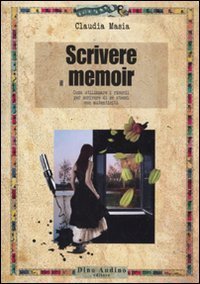 Scrivere il memoir. Come utilizzare i ricordi per scrivere di se stessi con autenticit&agrave;