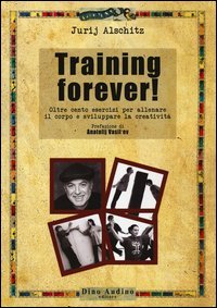 Training forever! Oltre cento esercizi per allenare il corpo e sviluppare la creativit&agrave;