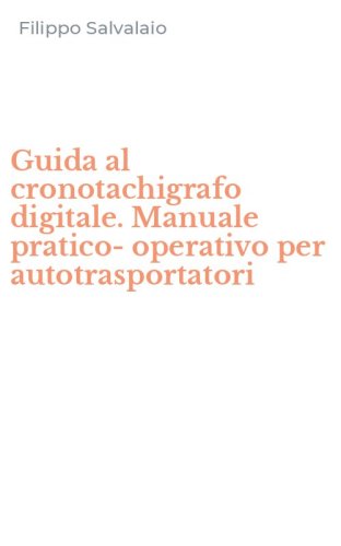 Guida al cronotachigrafo digitale. Manuale pratico-operativo per autotrasportatori