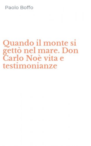 Quando il monte si gett&ograve; nel mare. Don Carlo No&egrave; vita e testimonianze
