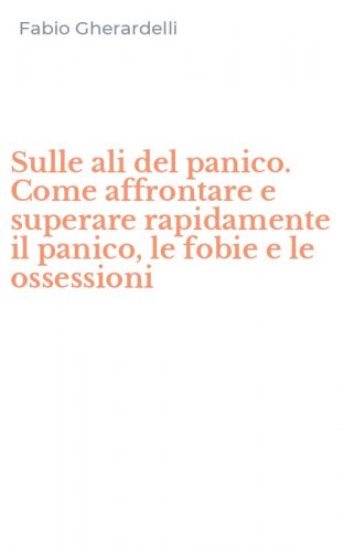 Sulle ali del panico. Come affrontare e superare rapidamente il panico, le fobie e le ossessioni