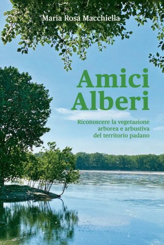 Amici alberi. Riconoscere la vegetazione arborea e arbustiva del territorio padano