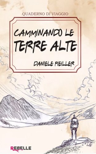 Camminando le terre alte. Storie vere di chi ha scelto la montagna per vivere, amare e ritrovarsi