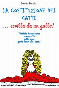La costituzione dei gatti... scritta da un gatto! Trattato di convivenza uomo-gatto, gatto-uomo, gatto-uomo-altre specie