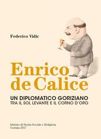 Enrico de Calice. Un diplomatico goriziano tra il Sol Levante e il Corno d'Oro