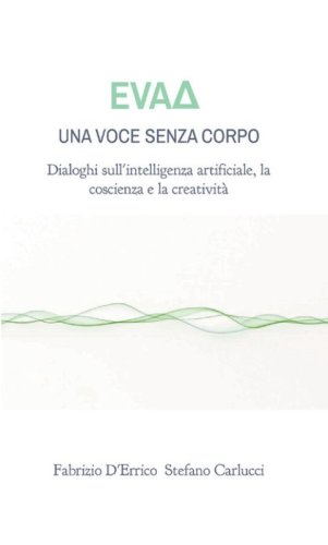 EvaD. Una voce senza corpo. Dialoghi sull'intelligenza artificiale, la coscienza e la creativit&agrave;