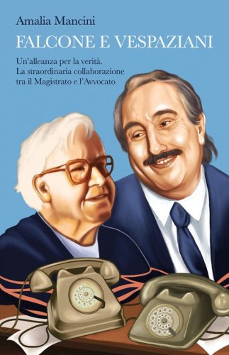 Falcone e Vespaziani. Un'alleanza per la verit&agrave;. La straordinaria collaborazione tra il Magistrato e l'Avvocato
