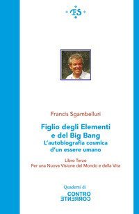 Figlio degli elementi e del Big Bang. L'autobiografia cosmica d'un essere umano. Per una Nuova visione del Mondo e della Vita
