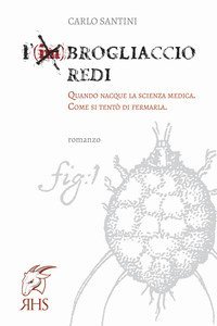 L'imBrogliaccio Redi. Quando nacque la scienza medica. Come si tent&ograve; di fermarla