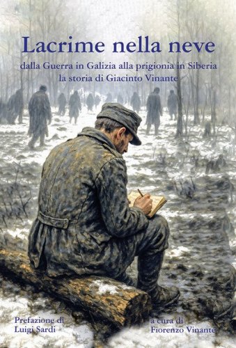 Lacrime nella neve. Dalla guerra in Galizia alla prigionia in Siberia la storia di Giacinto Vinante