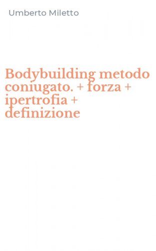 Bodybuilding metodo coniugato. + forza + ipertrofia + definizione