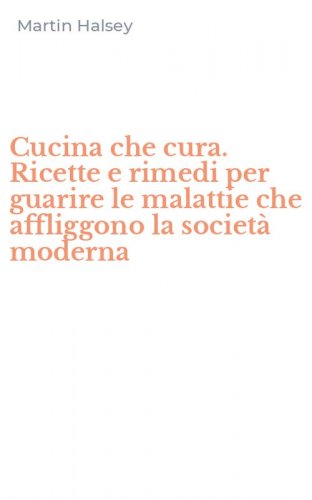 Cucina che cura. Ricette e rimedi per guarire le malattie che affliggono la societ&agrave; moderna