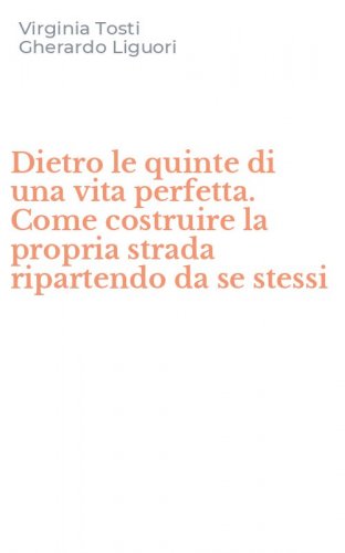 Dietro le quinte di una vita perfetta. Come costruire la propria strada ripartendo da se stessi