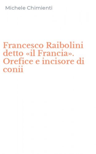 Francesco Raibolini detto &laquo;il Francia&raquo;. Orefice e incisore di conii