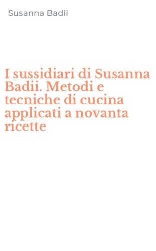 I sussidiari di Susanna Badii. Metodi e tecniche di cucina applicati a novanta ricette