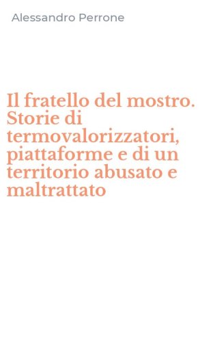 Il fratello del mostro. Storie di termovalorizzatori, piattaforme e di un territorio abusato e maltrattato