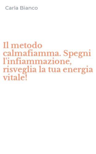 Il metodo calmafiamma. Spegni l'infiammazione, risveglia la tua energia vitale!