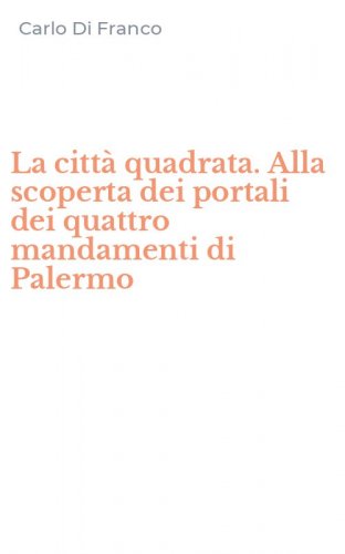 La citt&agrave; quadrata. Alla scoperta dei portali dei quattro mandamenti di Palermo