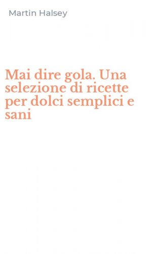 Mai dire gola. Una selezione di ricette per dolci semplici e sani