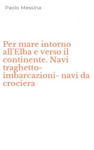 Per mare intorno all'Elba e verso il continente. Navi traghetto-imbarcazioni-navi da crociera