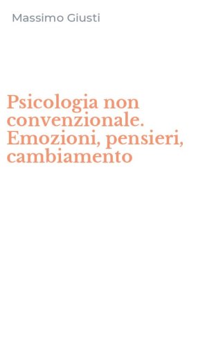 Psicologia NON Convenzionale: Emozioni, Pensieri, Cambiamento by Massimo  Giusti