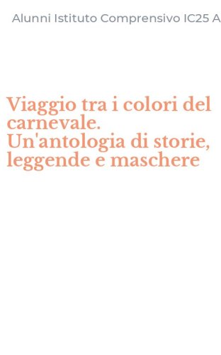 Viaggio tra i colori del carnevale. Un'antologia di storie, leggende e maschere