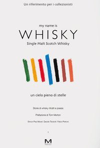 My name is whisky. Single malt scotch whisky. Un cielo pieno di stelle. Storie di whisky, ritratti e poesia