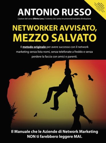 Networker avvisato, mezzo salvato. Il metodo originale per avere successo con il network marketing senza lista nomi, senza telefonate a freddo e senza perdere la faccia con amici e parenti