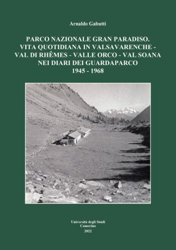 Parco nazionale Gran Paradiso. Vita quotidiana in Valsavarenche-Val di Rh&ecirc;mes-Valle Orco-Val soana nei diari dei guardaparco 1945 - 1968