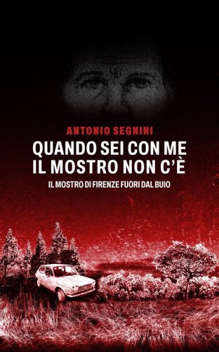 Quando sei con me il mostro non c'&eacute;. Il mostro di Firenze fuori dal buio