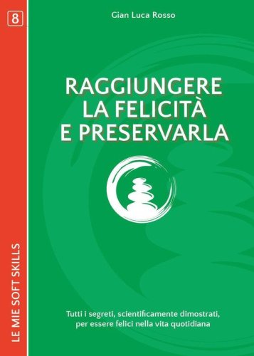 Raggiungere la felicit&agrave; e preservarla. Tutti i segreti, scientificamente dimostrati, per essere felici nella vita di tutti i giorni