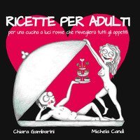 Ricette per adulti. Per una cucina a luci rosse che risveglier&agrave; tutti gli appetiti