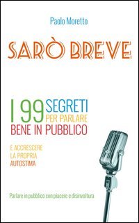Sar&ograve; breve. I 99 segreti per parlare bene in pubblico e accrescere la propria autostima