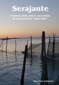 Serajante. Il mondo della moeca raccontato da un pescatore &laquo;superstite&raquo;