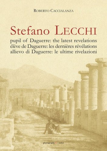 Stefano Lecchi allievo di Daguerre: le ultime rivelazioni. Ediz. italiana, inglese e francese