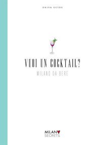 Vuoi un cocktail? Milano da bere. Drink guide. Ediz. italiana e inglese