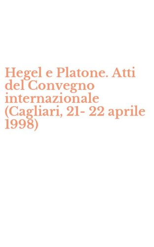 Hegel e Platone. Atti del Convegno internazionale (Cagliari, 21-22 aprile 1998)