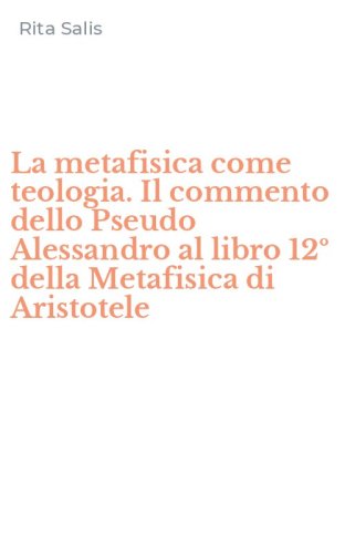 La metafisica come teologia. Il commento dello Pseudo Alessandro al libro 12&ordm; della Metafisica di Aristotele
