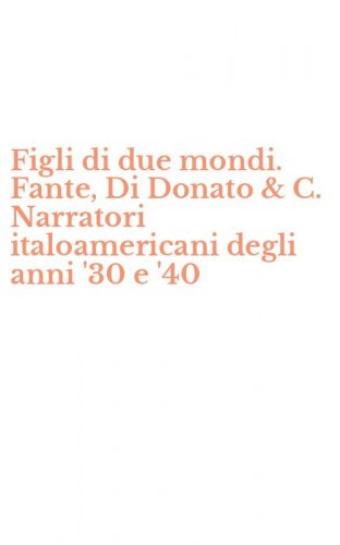 Figli di due mondi. Fante, Di Donato & C. Narratori italoamericani degli anni '30 e '40