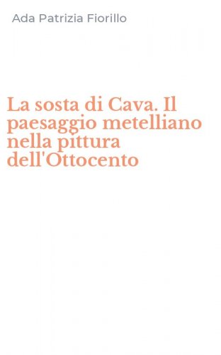 La sosta di Cava. Il paesaggio metelliano nella pittura dell'Ottocento