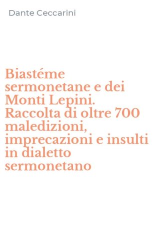 Biast&eacute;me sermonetane e dei Monti Lepini. Raccolta di oltre 700 maledizioni, imprecazioni e insulti in dialetto sermonetano