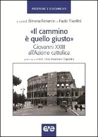 Il &laquo;Cammino &egrave; quello giusto&raquo;. Giovanni XXIII all'Azione cattolica - GIOVANNI XXIII ALL'AZIONE CATTOLICA
