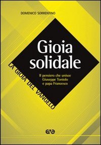 Gioia solidale. Il pensiero che unisce Giuseppe Toniolo e papa Francesco - IL PENSIERO CHE UNISCE GIUSEPPE TONIOLO E PAPA FRANCESCO