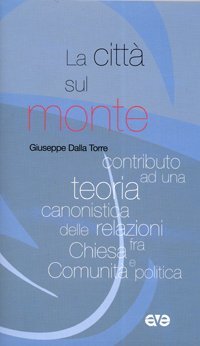 La citt&agrave; sul monte. Contributo ad una teoria canonistica delle relazioni fra chiesa e comunit&agrave; politica