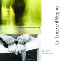 La luce e il segno. Arte fra intimit&agrave;, preghiera e vita