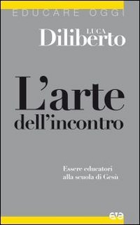 L'arte dell'incontro. Essere educatori alla scuola di Ges&ugrave;