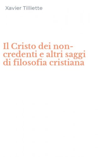 Il Cristo dei non-credenti e altri saggi di filosofia cristiana