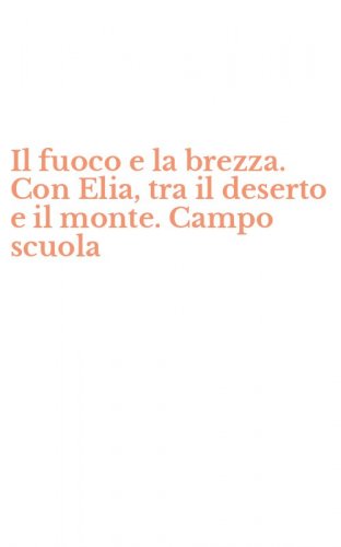 Il fuoco e la brezza. Con Elia, tra il deserto e il monte. Campo scuola