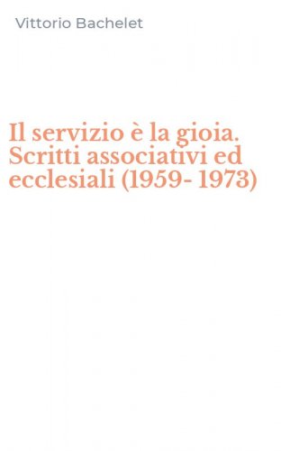 Il servizio &egrave; la gioia. Scritti associativi ed ecclesiali (1959-1973)