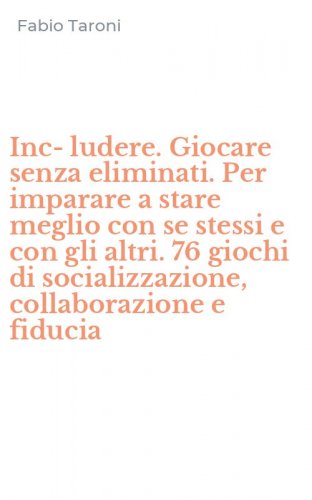 Inc-ludere. Giocare senza eliminati. Per imparare a stare meglio con se stessi e con gli altri. 76 giochi di socializzazione, collaborazione e fiducia